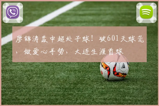 廖锦涛轰中超处子球！破601天球荒，做爱心手势，大连生涯首球